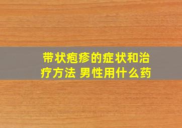 带状疱疹的症状和治疗方法 男性用什么药